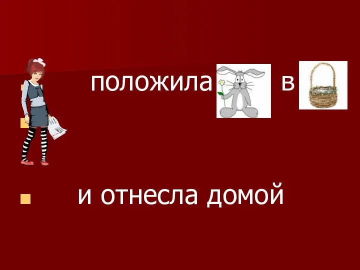 положила в и отнесла домой