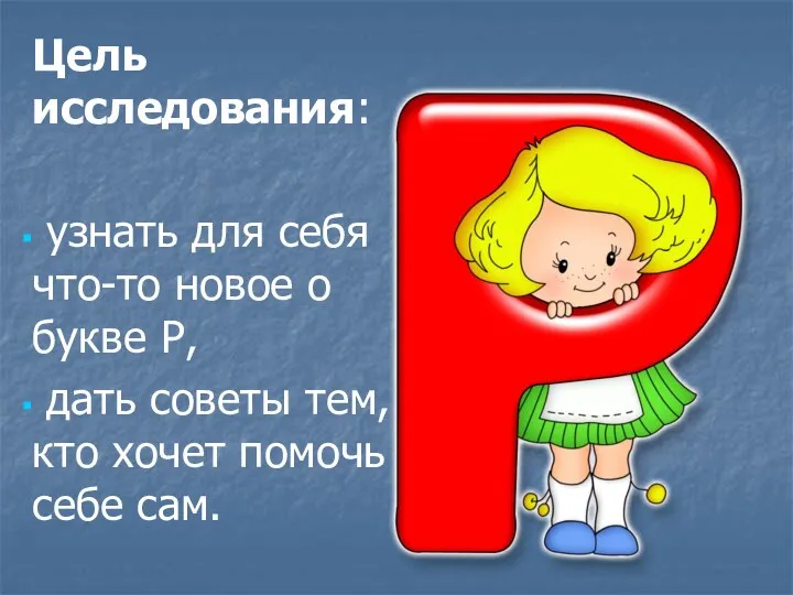 Цель исследования: узнать для себя что-то новое о букве Р, дать