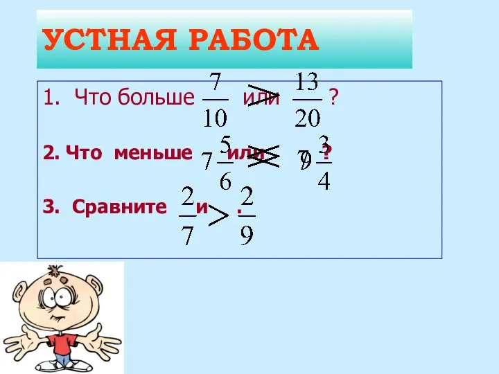 УСТНАЯ РАБОТА 1. Что больше или ? 2. Что меньше или ? 3. Сравните и .