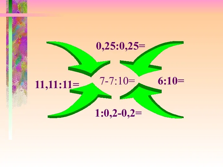 0,25:0,25= 11,11:11= 6:10= 1:0,2-0,2= 7-7:10=