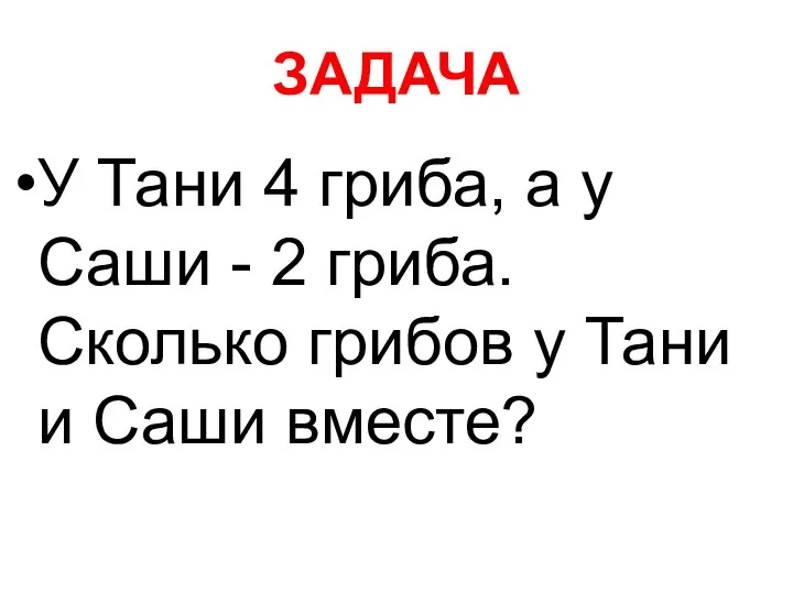 ЗАДАЧА У Тани 4 гриба, а у Саши - 2 гриба.