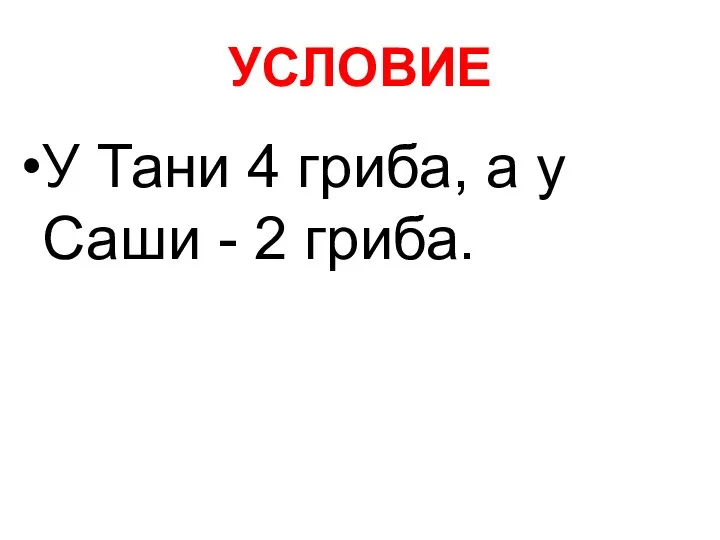 УСЛОВИЕ У Тани 4 гриба, а у Саши - 2 гриба.