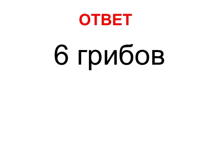 ОТВЕТ 6 грибов