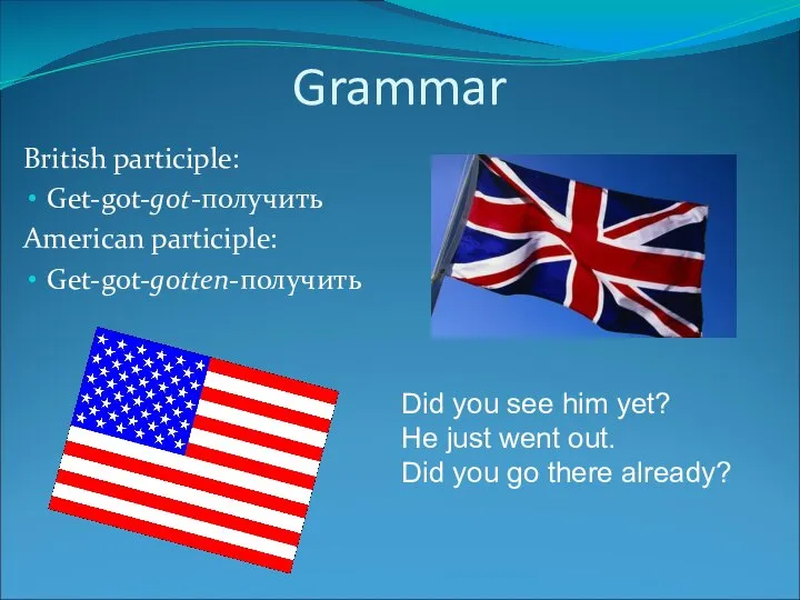 Grammar British participle: Get-got-got-получить American participle: Get-got-gotten-получить Did you see him