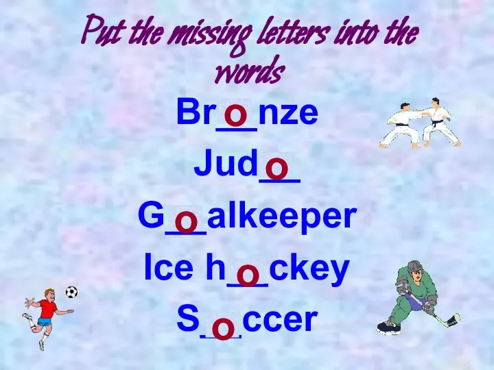 Put the missing letters into the words Br__nze Jud__ G__alkeeper Ice