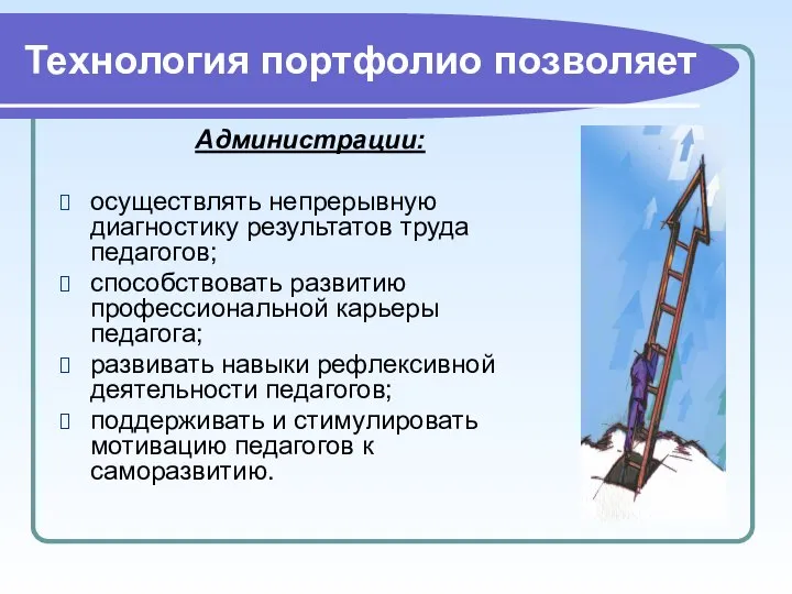 Технология портфолио позволяет Администрации: осуществлять непрерывную диагностику результатов труда педагогов; способствовать