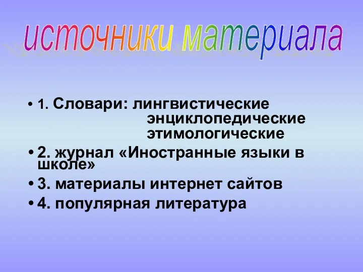 1. Словари: лингвистические энциклопедические этимологические 2. журнал «Иностранные языки в школе»