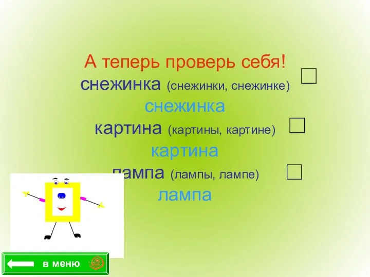 А теперь проверь себя! снежинка (снежинки, снежинке) снежинка картина (картины, картине)