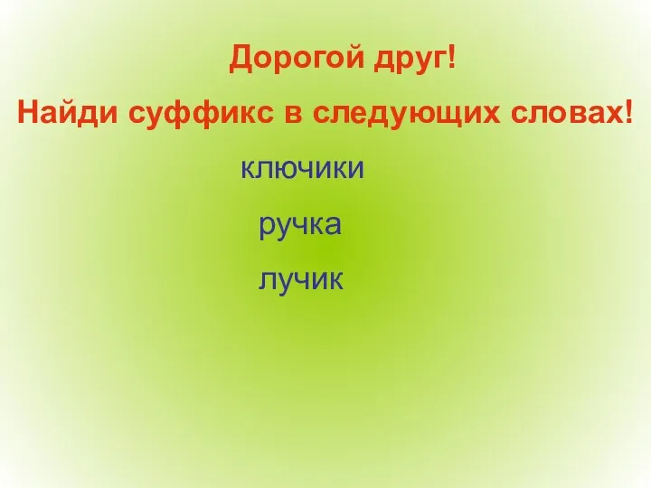 Дорогой друг! Найди суффикс в следующих словах! ключики ручка лучик