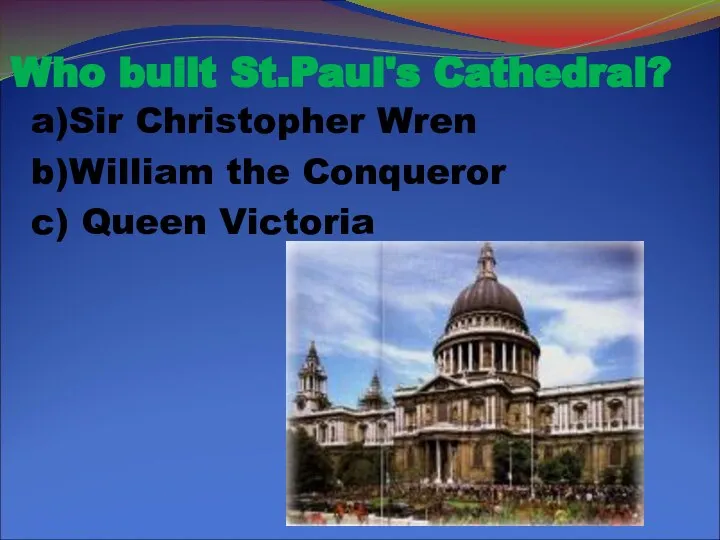 Who built St.Paul's Cathedral? a)Sir Christopher Wren b)William the Conqueror c) Queen Victoria