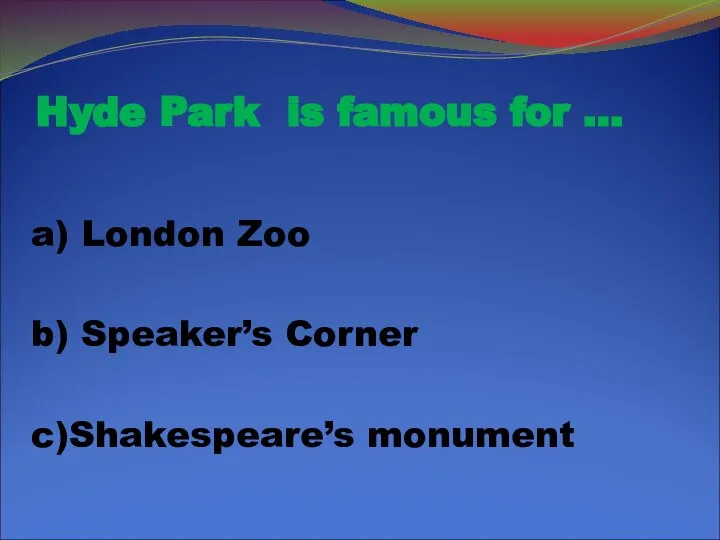 Hyde Park is famous for … a) London Zoo b) Speaker’s Corner c)Shakespeare’s monument