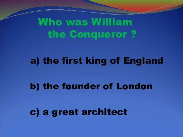 Who was William the Conqueror ? a) the first king of