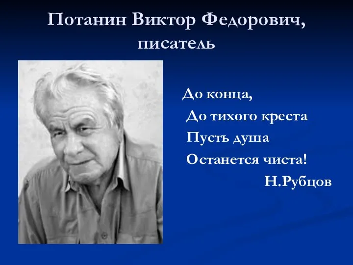 Потанин Виктор Федорович, писатель До конца, До тихого креста Пусть душа Останется чиста! Н.Рубцов