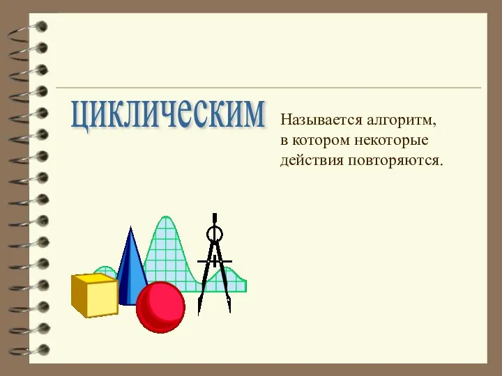 циклическим Называется алгоритм, в котором некоторые действия повторяются.