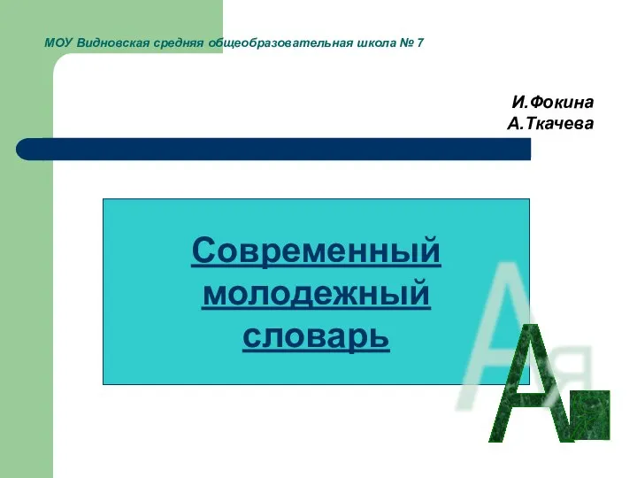 МОУ Видновская средняя общеобразовательная школа № 7 И.Фокина А.Ткачева Современный молодежный словарь А Я