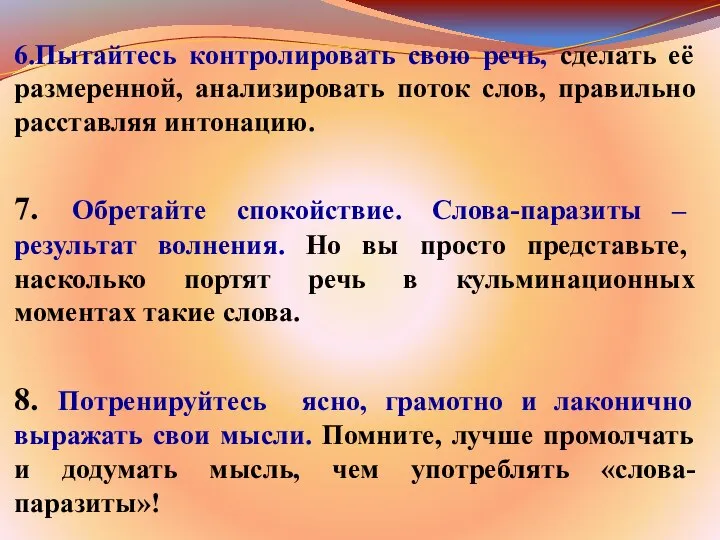 6.Пытайтесь контролировать свою речь, сделать её размеренной, анализировать поток слов, правильно