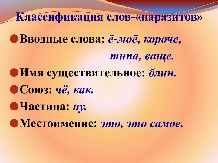 Классификация слов-«паразитов» Вводные слова: ё-моё, короче, типа, ваще. Имя существительное: блин.