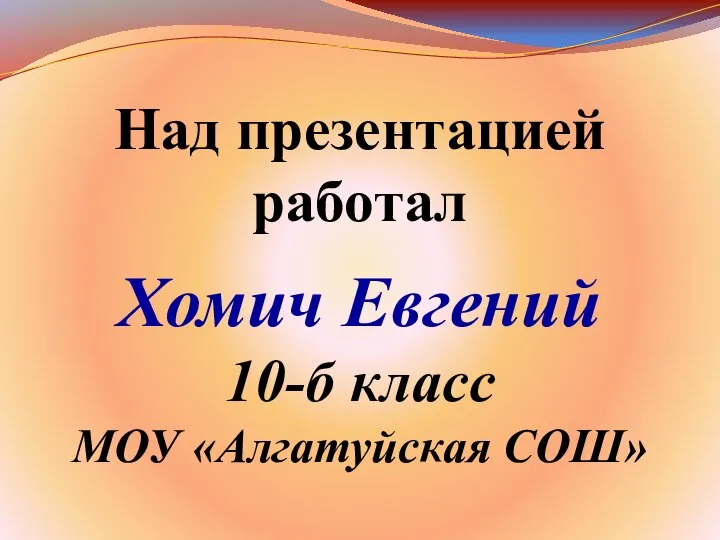 Над презентацией работал Хомич Евгений 10-б класс МОУ «Алгатуйская СОШ»