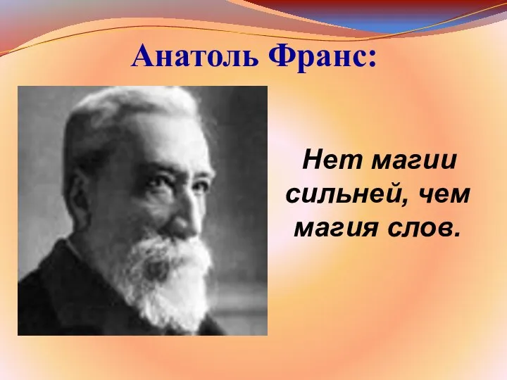 Анатоль Франс: Нет магии сильней, чем магия слов.