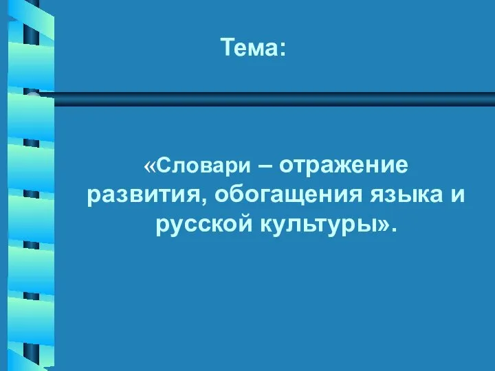 «Словари – отражение развития, обогащения языка и русской культуры». Тема: