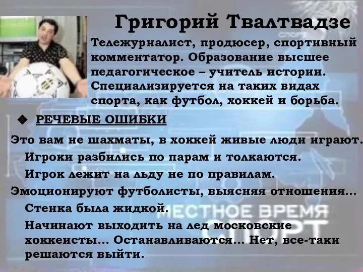 Григорий Твалтвадзе Тележурналист, продюсер, спортивный комментатор. Образование высшее педагогическое – учитель