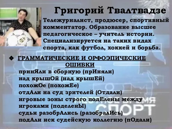 Григорий Твалтвадзе Тележурналист, продюсер, спортивный комментатор. Образование высшее педагогическое – учитель