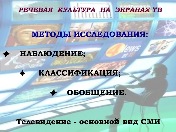 Телевидение - основной вид СМИ РЕЧЕВАЯ КУЛЬТУРА НА ЭКРАНАХ ТВ МЕТОДЫ ИССЛЕДОВАНИЯ: НАБЛЮДЕНИЕ; КЛАССИФИКАЦИЯ; ОБОБЩЕНИЕ.