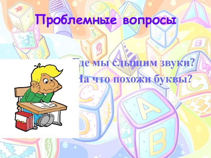 Проблемные вопросы Где мы слышим звуки? На что похожи буквы?