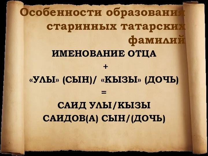 Особенности образования старинных татарских фамилий ИМЕНОВАНИЕ ОТЦА + «УЛЫ» (СЫН)/ «КЫЗЫ»