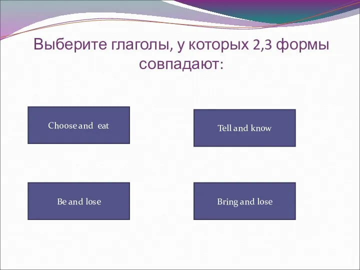 Выберите глаголы, у которых 2,3 формы совпадают: Choose and eat Tell