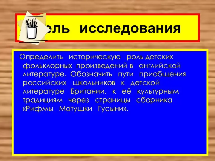 Цель исследования Определить историческую роль детских фольклорных произведений в английской литературе.