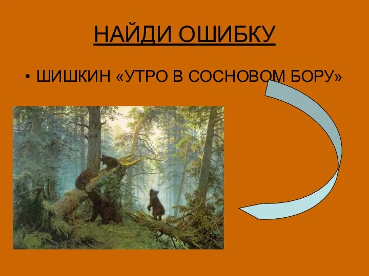 НАЙДИ ОШИБКУ ШИШКИН «УТРО В СОСНОВОМ БОРУ»