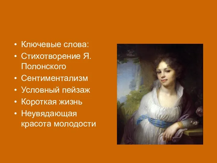 Ключевые слова: Стихотворение Я.Полонского Сентиментализм Условный пейзаж Короткая жизнь Неувядающая красота молодости