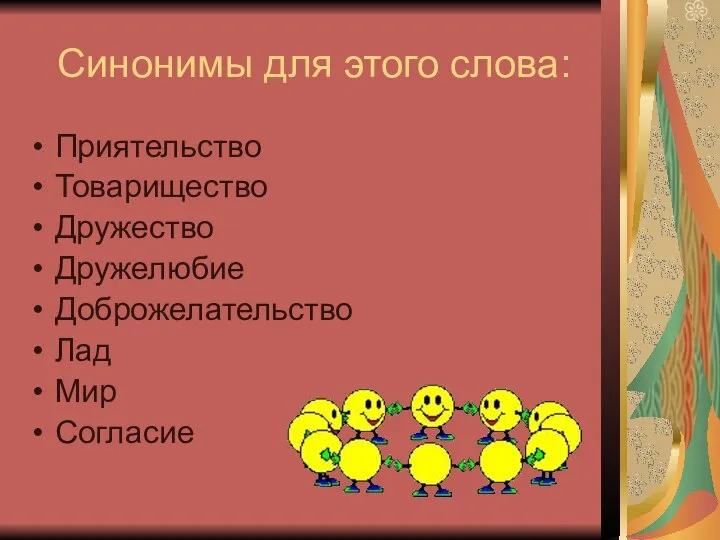 Синонимы для этого слова: Приятельство Товарищество Дружество Дружелюбие Доброжелательство Лад Мир Согласие