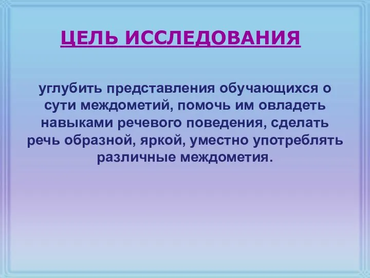 ЦЕЛЬ ИССЛЕДОВАНИЯ углубить представления обучающихся о сути междометий, помочь им овладеть