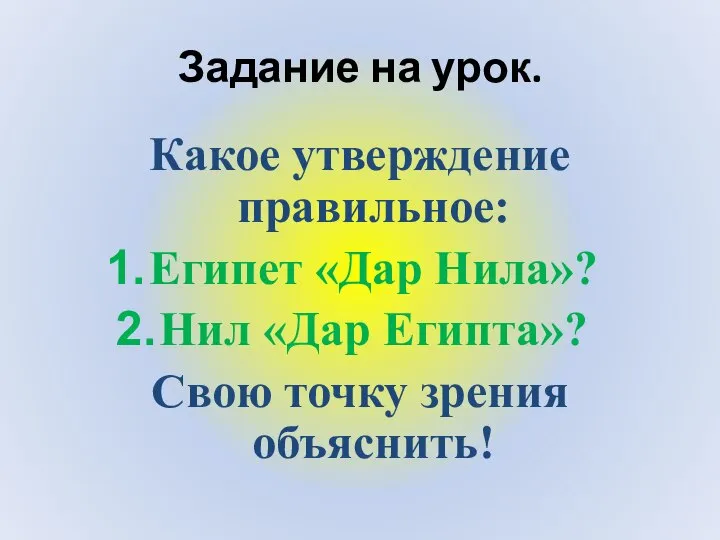 Задание на урок. Какое утверждение правильное: Египет «Дар Нила»? Нил «Дар Египта»? Свою точку зрения объяснить!