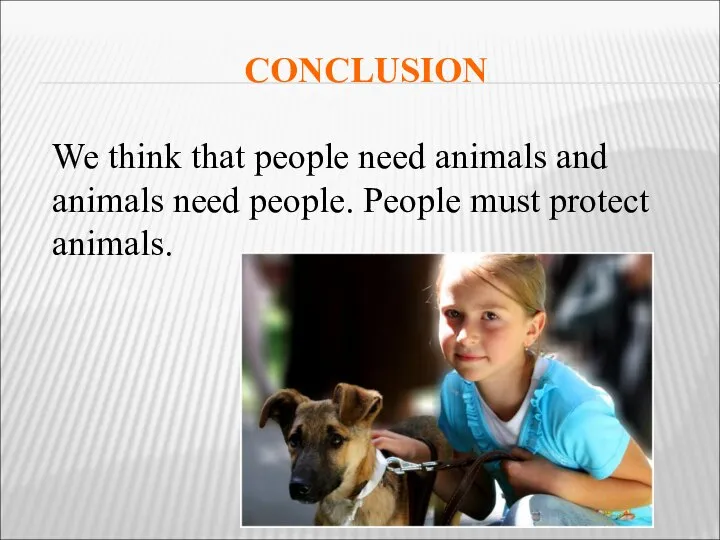 CONCLUSION We think that people need animals and animals need people. People must protect animals.