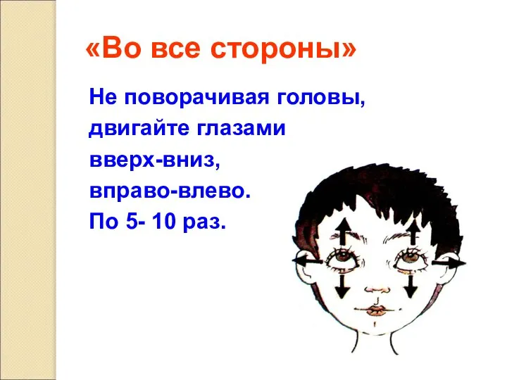 «Во все стороны» Не поворачивая головы, двигайте глазами вверх-вниз, вправо-влево. По 5- 10 раз.