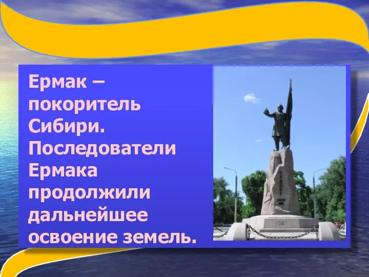 Ермак – покоритель Сибири. Последователи Ермака продолжили дальнейшее освоение земель.