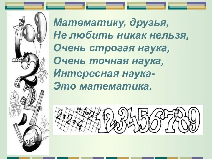 Математику, друзья, Не любить никак нельзя, Очень строгая наука, Очень точная наука, Интересная наука- Это математика.