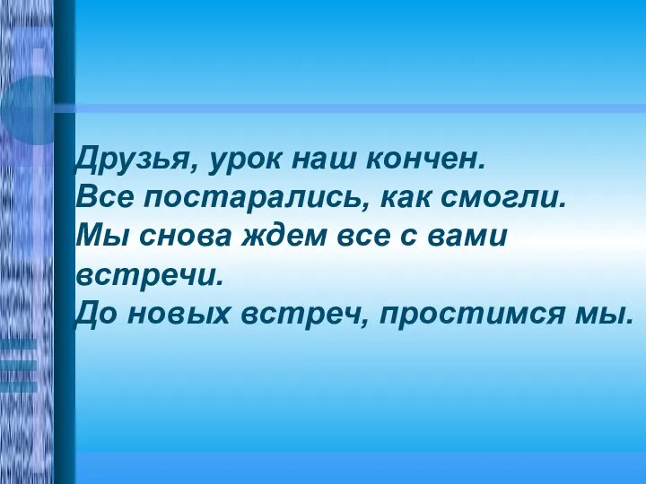 Друзья, урок наш кончен. Все постарались, как смогли. Мы снова ждем