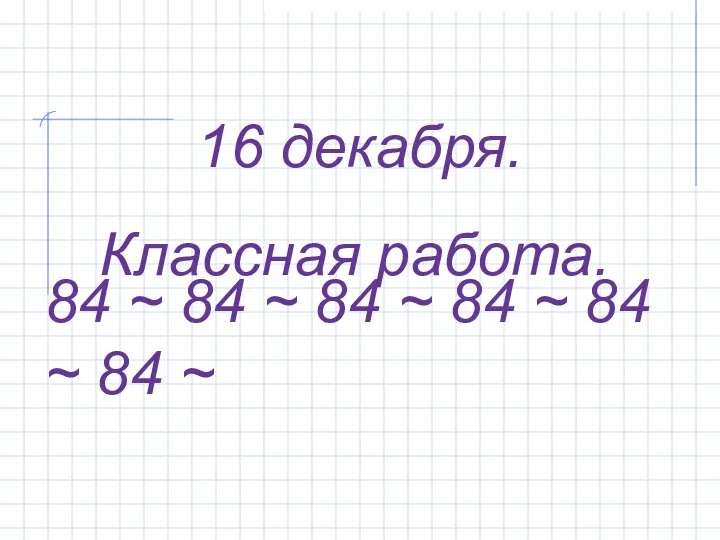 84 ~ 84 ~ 84 ~ 84 ~ 84 ~ 84 ~ 16 декабря. Классная работа.