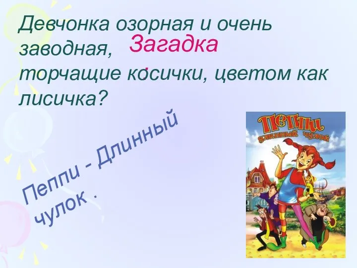 Загадка: Девчонка озорная и очень заводная, торчащие косички, цветом как лисичка? Пеппи - Длинный чулок .