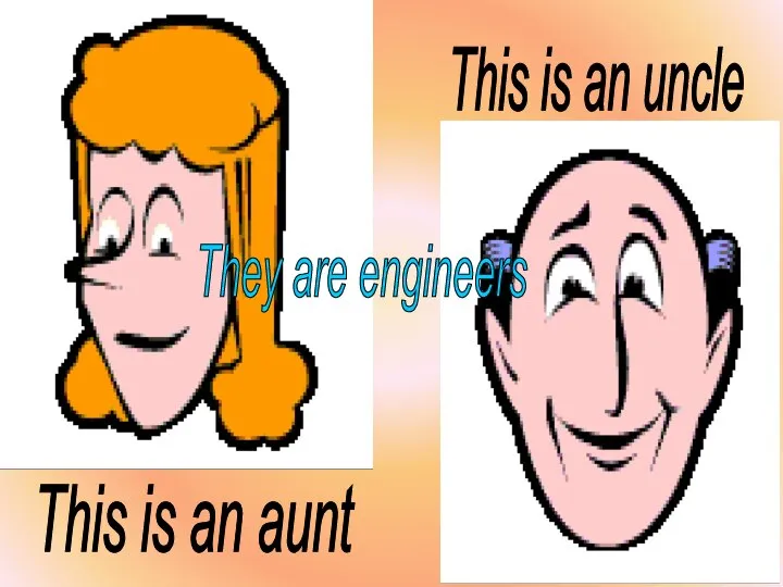 This is an uncle This is an aunt They are engineers