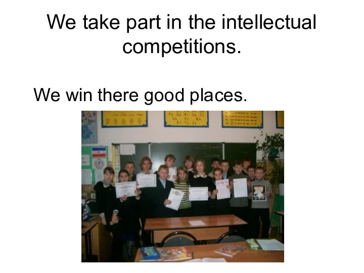 We take part in the intellectual competitions. We win there good places.