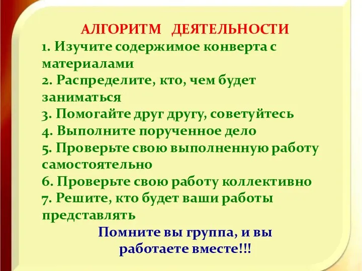 АЛГОРИТМ ДЕЯТЕЛЬНОСТИ 1. Изучите содержимое конверта с материалами 2. Распределите, кто,