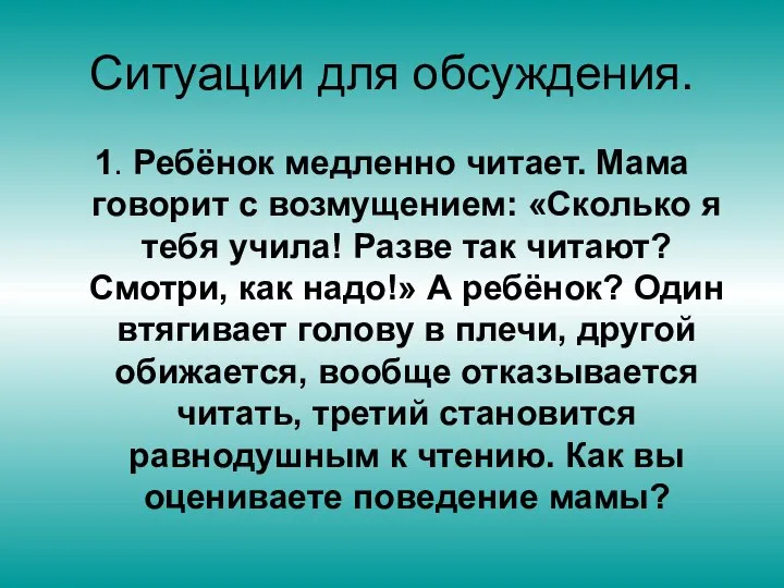 Ситуации для обсуждения. 1. Ребёнок медленно читает. Мама говорит с возмущением: