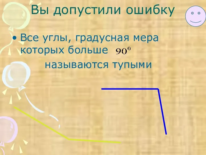 Вы допустили ошибку Все углы, градусная мера которых больше называются тупыми