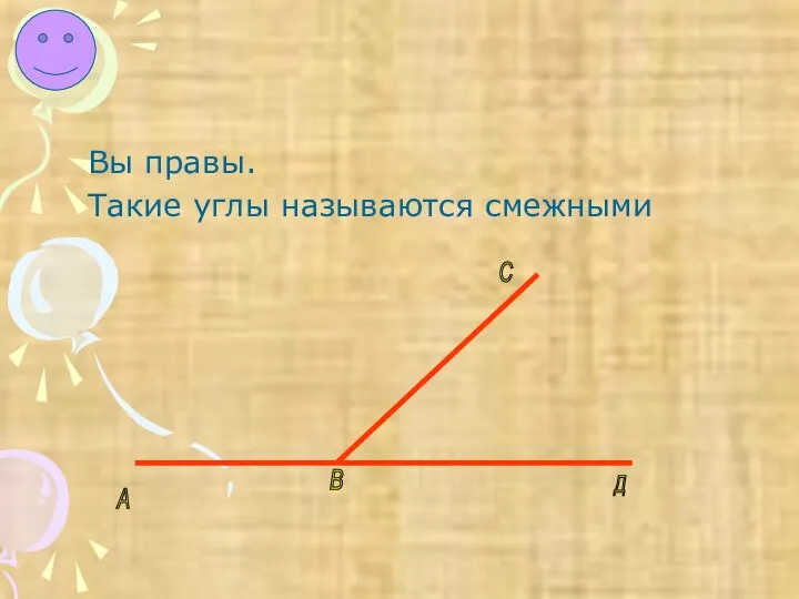 Вы правы. Такие углы называются смежными А В С Д