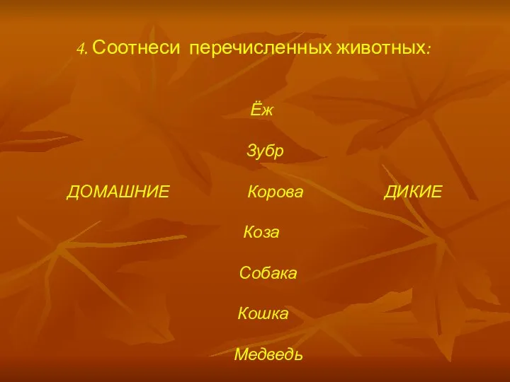 4. Соотнеси перечисленных животных: Ёж Зубр ДОМАШНИЕ Корова ДИКИЕ Коза Собака Кошка Медведь